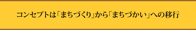 コンセプトは「まちづくり」から「まちづかい」への移行